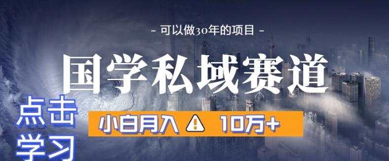 暴力国学私域赛道，小白月入10万+，引流+转化完整流程【揭秘】-百货大全