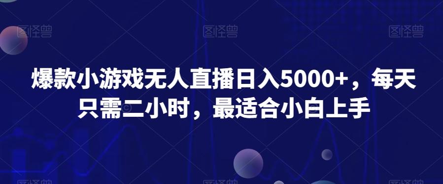 爆款小游戏无人直播日入5000+，每天只需二小时，最适合小白上手-百货大全