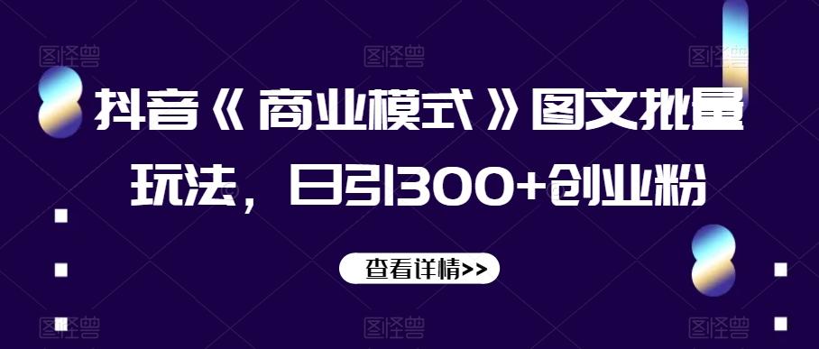 抖音《商业模式》图文批量玩法，日引300+创业粉【揭秘】-百货大全