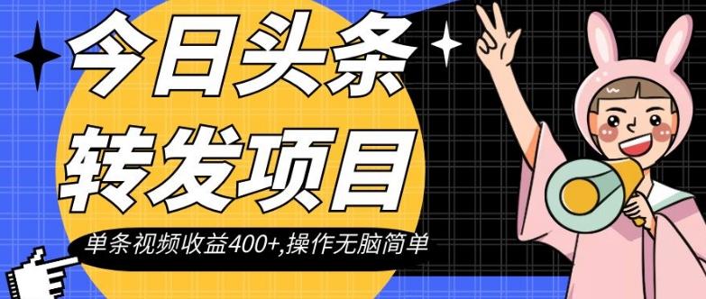 今日头条转发项目，单条视频收益400+,操作无脑简单【揭秘】-百货大全