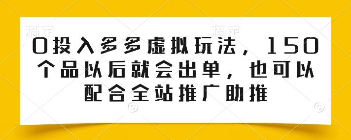0投入多多虚拟玩法，150个品以后就会出单，也可以配合全站推广助推-百货大全