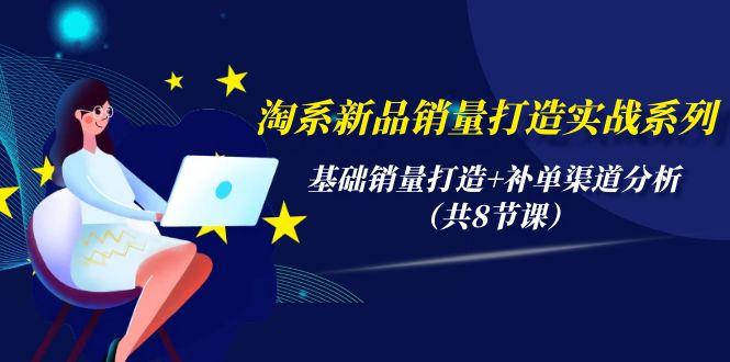 (9962期)淘系新品销量打造实战系列，基础销量打造+补单渠道分析(共8节课)-百货大全