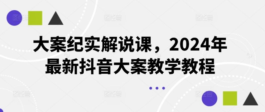 大案纪实解说课，2024年最新抖音大案教学教程-百货大全