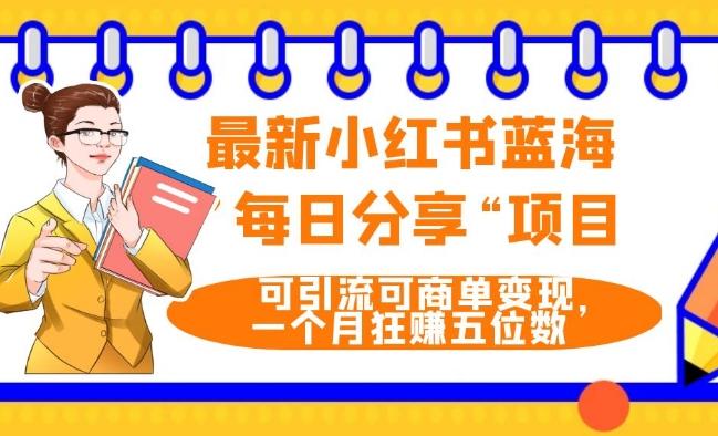 最新小红书蓝海，”每日分享“项目，可引流可商单变现，无门槛，一个月狂赚五位数-百货大全