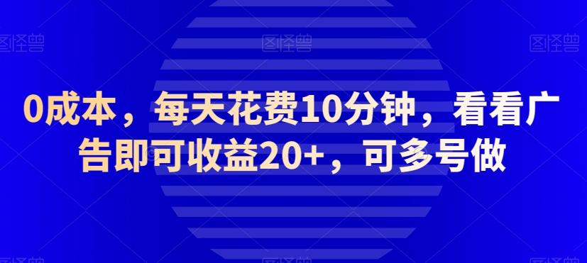 0成本，每天花费10分钟，看看广告即可收益20+，可多号做-百货大全