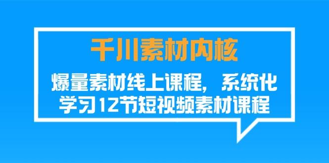 千川素材-内核，爆量素材线上课程，系统化学习12节短视频素材课程-百货大全