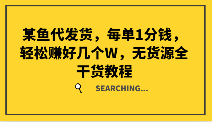 某鱼代发货，每单1分钱，轻松赚好几个W，无货源全干货教程-百货大全