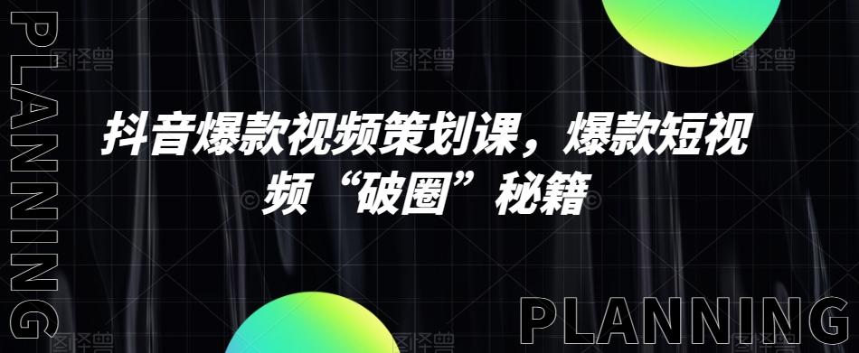 抖音爆款视频策划课，爆款短视频“破圈”秘籍-百货大全
