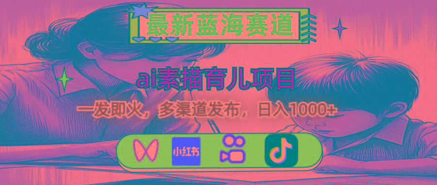 最新蓝海赛道，ai素描育儿项目，一发即火，多渠道发布，日入1000+-百货大全