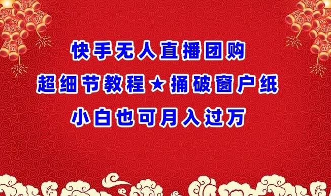 快手无人直播团购超细节教程★捅破窗户纸小白也可月人过万【揭秘】-百货大全
