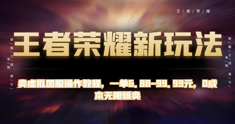 王者荣耀新玩法，卖虚拟国服操作教程，一单6.88-99.99元，0成本无限贩卖【揭秘】-百货大全