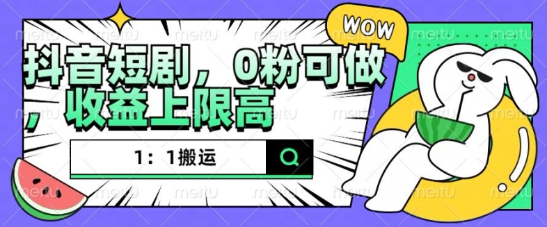 抖音短剧1：1搬运，无违规，0粉可做，收益上限高-百货大全