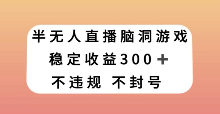 半无人直播脑洞小游戏，每天收入300+，保姆式教学小白轻松上手【揭秘】-百货大全