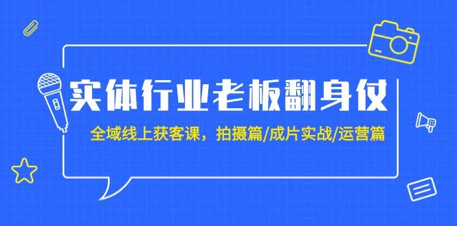 (9332期)实体行业老板翻身仗：全域-线上获客课，拍摄篇/成片实战/运营篇(20节课)-百货大全