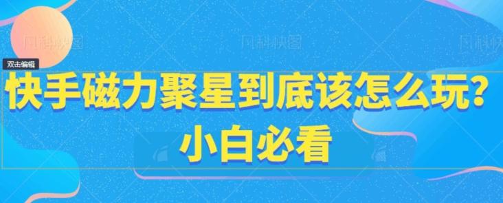 快手磁力聚星到底该怎么玩？小白必看-百货大全