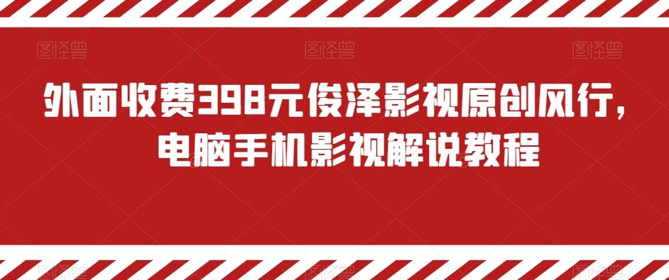 外面收费398元俊泽影视原创风行，电脑手机影视解说教程-百货大全