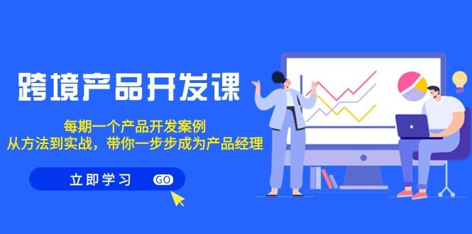 跨境产品-开发课，每期一个产品开发案例，从方法到实战，带你成为产品经理-百货大全