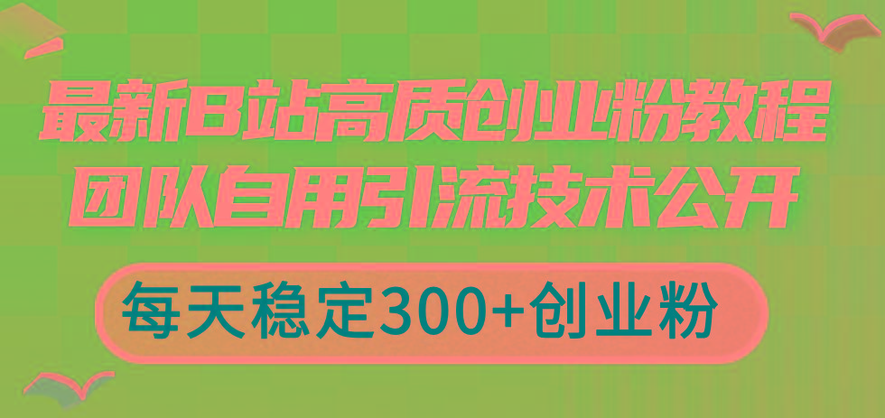 最新B站高质创业粉教程，团队自用引流技术公开，每天稳定300+创业粉-百货大全