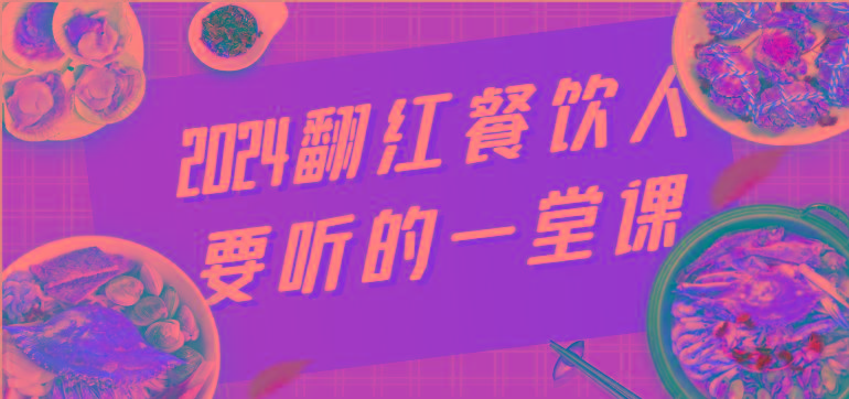 2024翻红餐饮人要听的一堂课，包含三大板块：餐饮管理、流量干货、特别篇-百货大全
