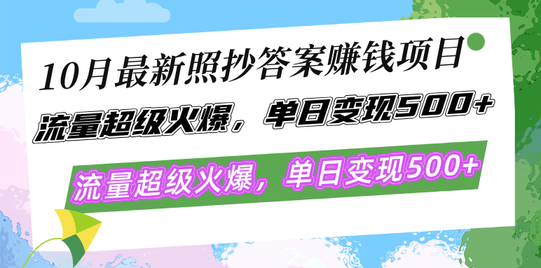 10月最新照抄答案赚钱项目，流量超级火爆，单日变现500+简单照抄 有手就行-百货大全