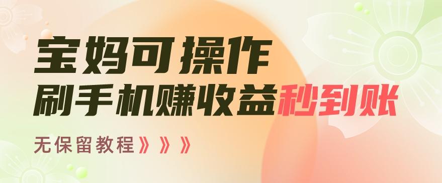 宝妈可操作刷手机赚收益秒到账无保留教程，亲测有效无套路-百货大全