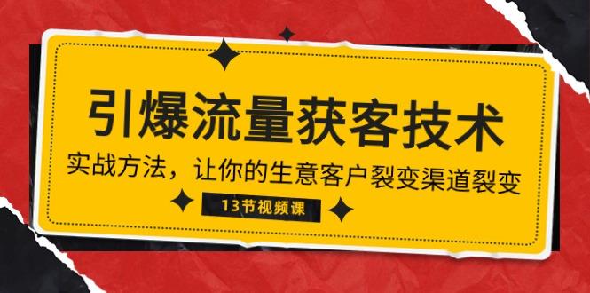 《引爆流量 获客技术》实战方法，让你的生意客户裂变渠道裂变(13节-百货大全