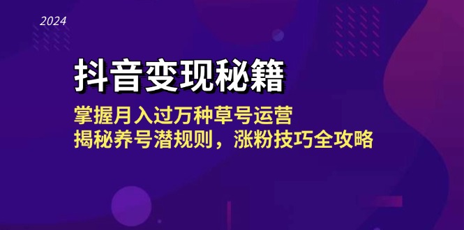 抖音变现秘籍：掌握月入过万种草号运营，揭秘养号潜规则，涨粉技巧全攻略-百货大全