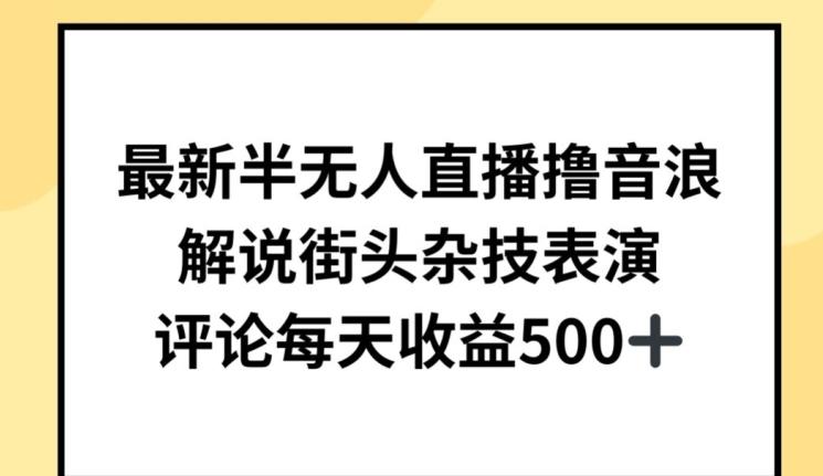 最新半无人直播撸音浪，解说街头杂技表演，平均每天收益500+【揭秘】-百货大全