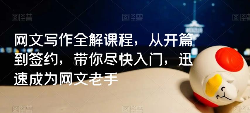 网文写作全解课程，从开篇到签约，带你尽快入门，迅速成为网文老手-百货大全