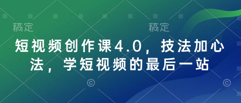 短视频创作课4.0，技法加心法，学短视频的最后一站-百货大全