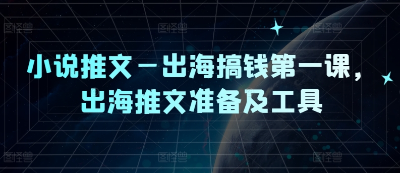 小说推文—出海搞钱第一课，出海推文准备及工具-百货大全