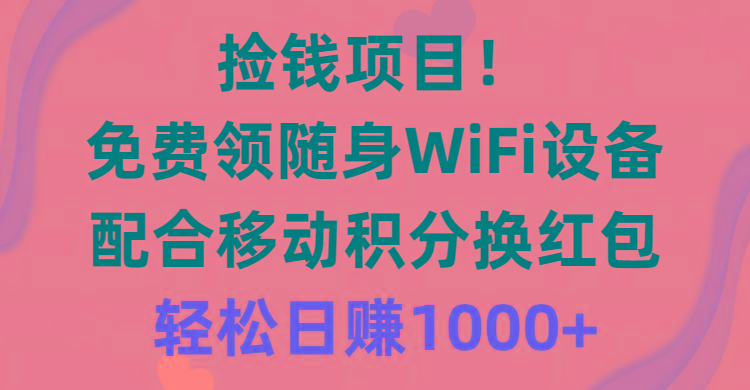 捡钱项目！免费领随身WiFi设备+移动积分换红包，有手就行，轻松日赚1000+-百货大全