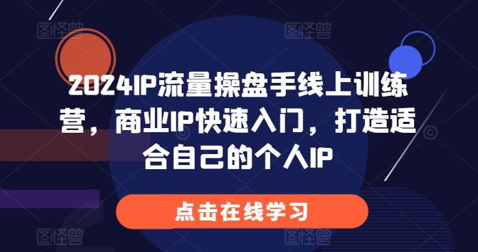 2024IP流量操盘手线上训练营，商业IP快速入门，打造适合自己的个人IP-百货大全