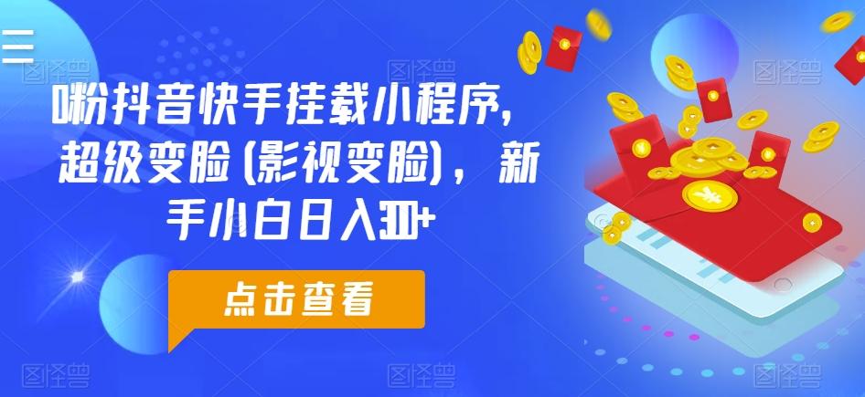 0粉抖音快手挂载小程序，超级变脸(影视变脸)，新手小白日入300+【揭秘】-百货大全