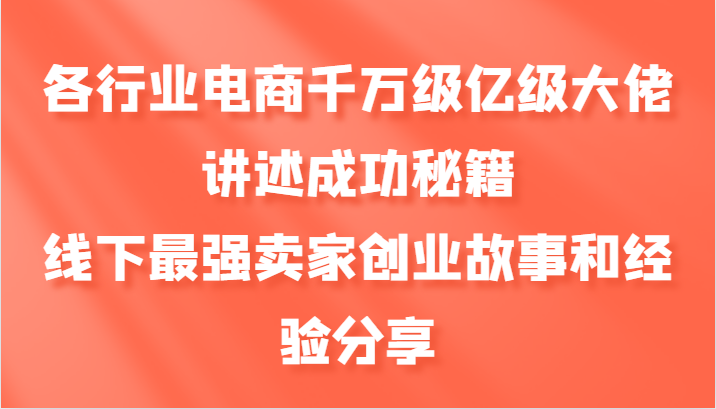 各行业电商千万级亿级大佬讲述成功秘籍，线下最强卖家创业故事和经验分享-百货大全