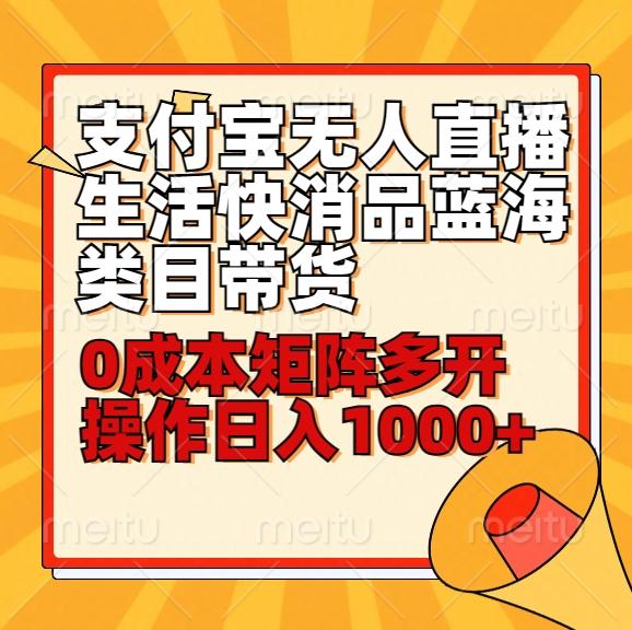 小白30分钟学会支付宝无人直播生活快消品蓝海类目带货，0成本矩阵多开操作日1000+收入-百货大全
