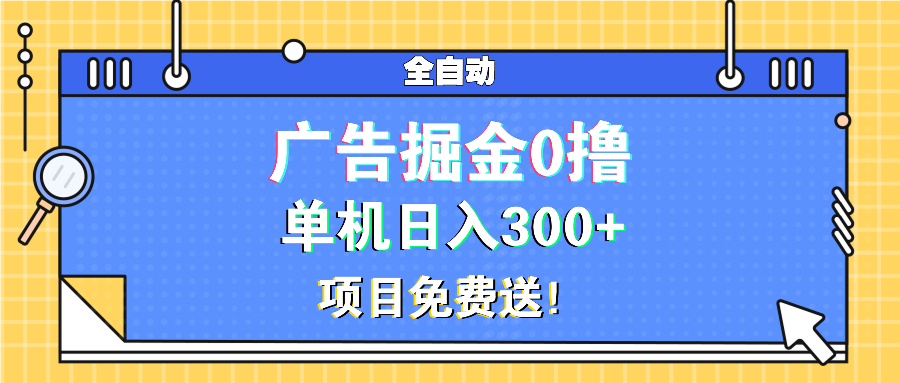 广告掘金0撸项目免费送，单机日入300+-百货大全