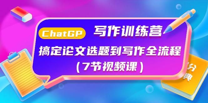 ChatGPT写作训练营：搞定论文选题到写作全流程(7节视频课)-百货大全