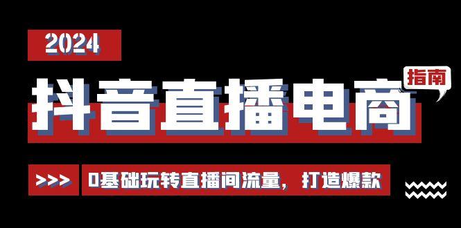 抖音直播电商运营必修课，0基础玩转直播间流量，打造爆款(29节)-百货大全