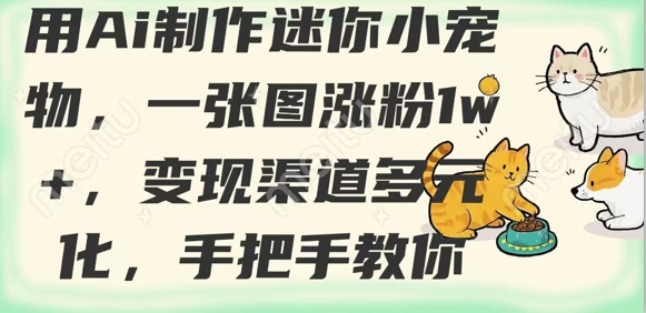 用AI制作迷你小宠物，一张图涨粉1w+，变现渠道多元化，手把手教你-百货大全
