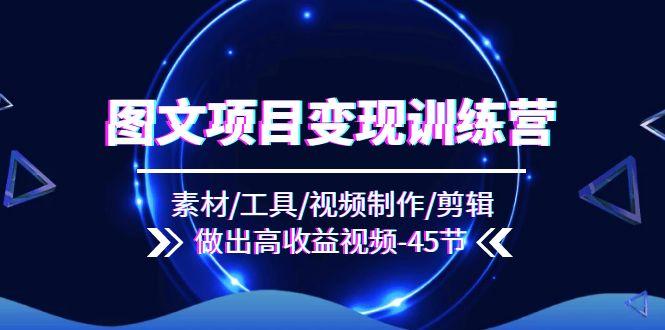 图文项目变现训练营：素材/工具/视频制作/剪辑/做出高收益视频(45节-百货大全