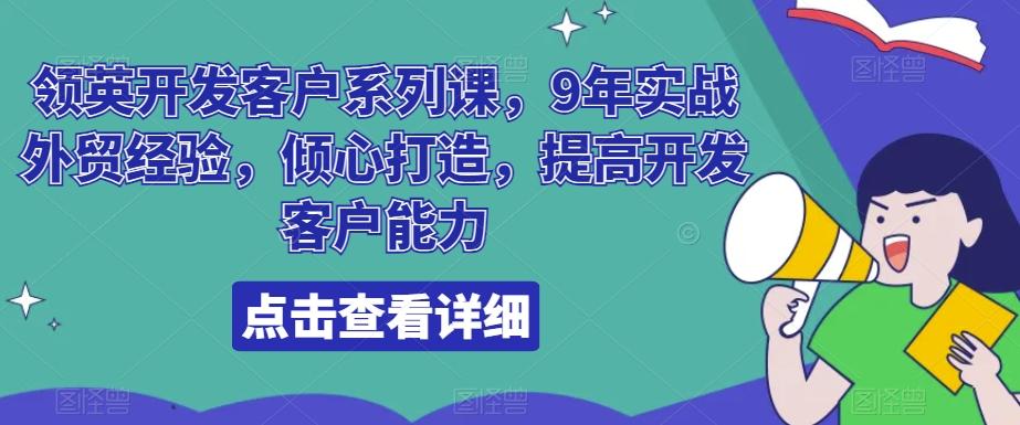 领英开发客户系列课，9年实战外贸经验，倾心打造，提高开发客户能力-百货大全