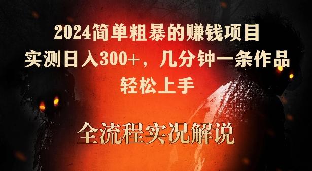 2024简单粗暴的赚钱项目，实测日入300+，几分钟一条作品，轻松上手【揭秘】-百货大全