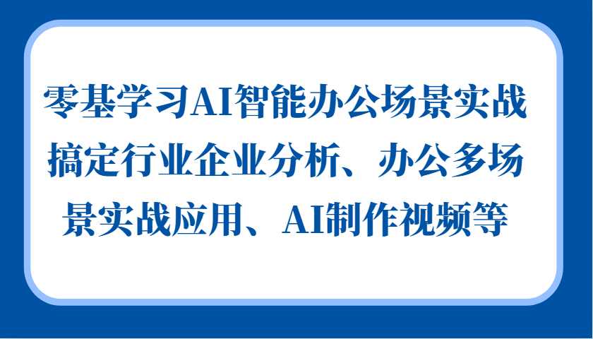 零基学习AI智能办公场景实战，搞定行业企业分析、办公多场景实战应用、AI制作视频等-百货大全