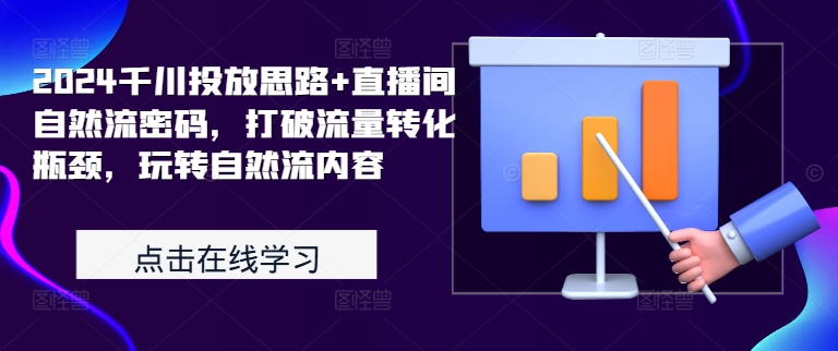 2024千川投放思路+直播间自然流密码，打破流量转化瓶颈，玩转自然流内容-百货大全