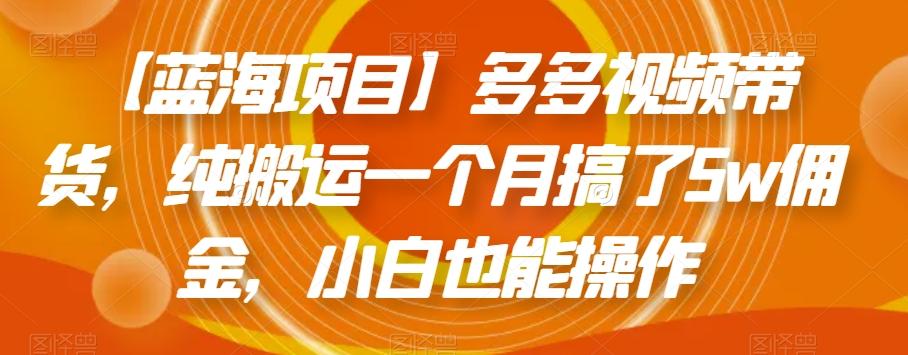 【蓝海项目】多多视频带货，纯搬运一个月搞了5w佣金，小白也能操作【揭秘】-百货大全