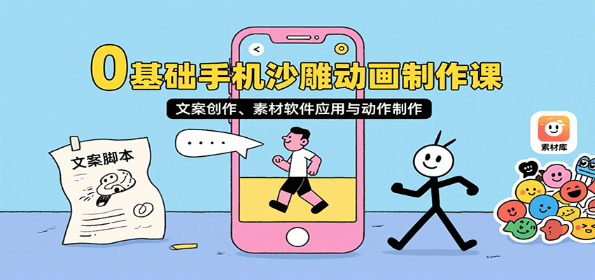 0基础手机沙雕动画制作课,文案创作、素材软件应用与动作制作-百货大全