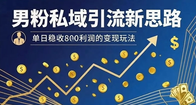 男粉私域引流新思路，单日稳收8张利润的变现玩法-百货大全