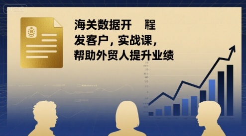 海关数据开发客户实战课，帮助外贸人提升业绩-百货大全