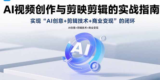AI视频创作与剪映剪辑的实战指南，实现AI创意+剪辑技术+商业变现的闭环-百货大全